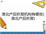 淮北产后恢复机构有哪些(淮北产后恢复)