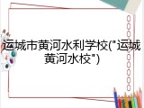 运城市黄河水利学校("运城黄河水校")