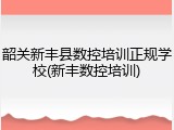 韶关新丰县数控培训正规学校(新丰数控培训)