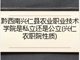 黔西南兴仁县农业职业技术学院是私立还是公立(兴仁农职院性质)