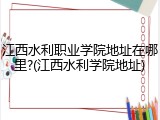 江西水利职业学院地址在哪里?(江西水利学院地址)