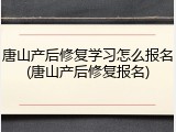 唐山产后修复学习怎么报名(唐山产后修复报名)