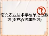 南充农业技术学校单招分数线(南充农校单招线)
