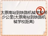 太原南站到铁路机械学校多少公里(太原南站到铁路机械学校距离)