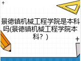 景德镇机械工程学院是本科吗(景德镇机械工程学院本科？)