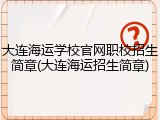 大连海运学校官网职校招生简章(大连海运招生简章)