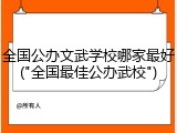 全国公办文武学校哪家最好("全国最佳公办武校")