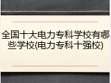全国十大电力专科学校有哪些学校(电力专科十强校)