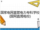 国家电网直管电力专科学校(国网直属电校)
