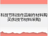 科技节科技作品制作材料购买(科技节材料采购)
