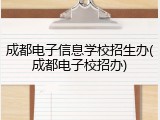 成都电子信息学校招生办(成都电子校招办)