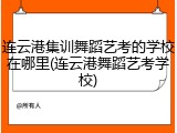 连云港集训舞蹈艺考的学校在哪里(连云港舞蹈艺考学校)