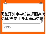 黑龙江外事学校待遇职高怎么样(黑龙江外事职高待遇)