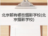 北京朝有哪些摄影学校(北京摄影学校)