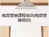 电商营销课程培训(电商营销培训)