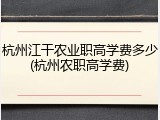 杭州江干农业职高学费多少(杭州农职高学费)