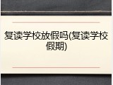 复读学校放假吗(复读学校假期)