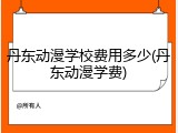 丹东动漫学校费用多少(丹东动漫学费)