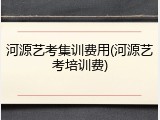 河源艺考集训费用(河源艺考培训费)