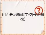 山西长治舞蹈学校(长治舞校)