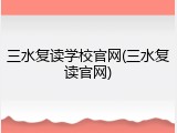三水复读学校官网(三水复读官网)