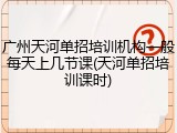 广州天河单招培训机构一般每天上几节课(天河单招培训课时)