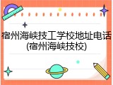 宿州海峡技工学校地址电话(宿州海峡技校)