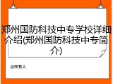 郑州国防科技中专学校详细介绍(郑州国防科技中专简介)