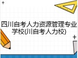 四川自考人力资源管理专业学校(川自考人力校)