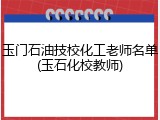 玉门石油技校化工老师名单(玉石化校教师)