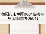 德阳市市中区0601自考考场(德阳自考0601)