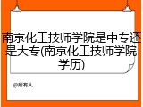 南京化工技师学院是中专还是大专(南京化工技师学院学历)