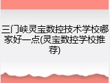 三门峡灵宝数控技术学校哪家好一点(灵宝数控学校推荐)