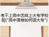 考不上高中怎样上大专学校呢("高中落榜如何读大专")
