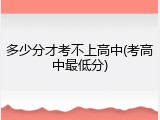 多少分才考不上高中(考高中最低分)