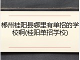 郴州桂阳县哪里有单招的学校啊(桂阳单招学校)