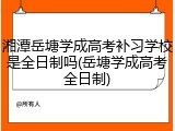 湘潭岳塘学成高考补习学校是全日制吗(岳塘学成高考全日制)