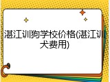 湛江训狗学校价格(湛江训犬费用)