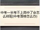 中考一半考不上高中了会怎么样呢(中考落榜怎么办)