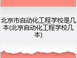 北京市自动化工程学校是几本(北京自动化工程学校几本)