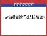 技校能复读吗(技校复读)