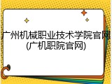 广州机械职业技术学院官网(广机职院官网)