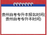 贵州自考专升本报名时间(贵州自考专升本时间)