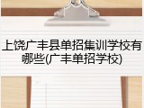 上饶广丰县单招集训学校有哪些(广丰单招学校)