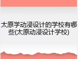 太原学动浸设计的学校有哪些(太原动浸设计学校)