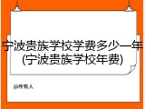 宁波贵族学校学费多少一年(宁波贵族学校年费)