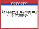 成都市财贸职高官网职中招生(财贸职高招生)
