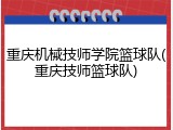 重庆机械技师学院篮球队(重庆技师篮球队)