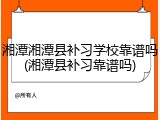 湘潭湘潭县补习学校靠谱吗(湘潭县补习靠谱吗)
