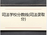 司法学校分数线(司法录取分)
